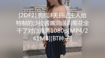 [2DF2] 狗狗3天日记主人给特制的沙拉酱嘴洞逼洞菊花全干了对白淫荡1080p[MP4/241MB][BT种子]