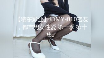 【精东影业】JDMY-010密友，都市男女性爱 第一季 第十集。