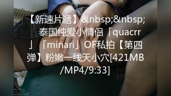 【新速片遞】&nbsp;&nbsp; ✨泰国纯爱小情侣「quacrr」「minari」OF私拍【第四弹】粉嫩一线天小穴[421MB/MP4/9:33]