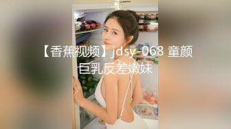 【香蕉视频】jdsy-068 童颜巨乳反差嫩妹