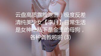 云盘高质露脸泄密！极度反差清纯美少女【李月】日常生活是女神，私下是金主的母狗，各种调教啪啪 (3)