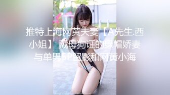 推特上海网黄夫妻【A先生.西小姐】 戴母狗证的绿帽娇妻与单男5P留影和网黄小海