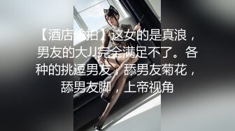 【酒店偷拍】这女的是真浪，男友的大JJ完全满足不了。各种的挑逗男友，舔男友菊花，舔男友脚，上帝视角