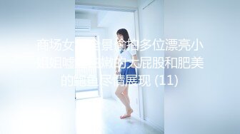 商场女厕全景偷拍多位漂亮小姐姐嘘嘘白嫩的大屁股和肥美的鲍鱼尽情展现 (11)