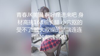 青春JK美眉 啊好痒进来吧 身材高挑168细长腿 小穴抠的受不了 被大叔操的娇喘连连 呻吟勾魂摄魄