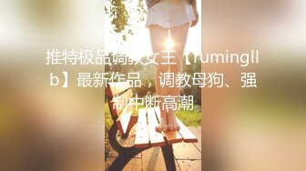 推特极品调教女王【rumingllb】最新作品，调教母狗、强制中断高潮