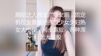 厕拍达人商业广场女厕，固定机位全景偸拍多位少女少妇熟女大小便，同步露脸，各种浑圆大屁股