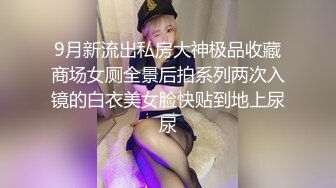 9月新流出私房大神极品收藏商场女厕全景后拍系列两次入镜的白衣美女脸快贴到地上尿尿