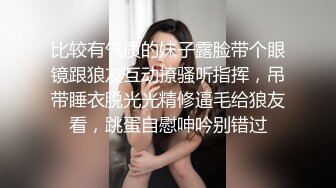 比较有气质的妹子露脸带个眼镜跟狼友互动撩骚听指挥，吊带睡衣脱光光精修逼毛给狼友看，跳蛋自慰呻吟别错过