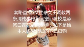 套路直播SM性感女王调教两条清纯小母狗闺蜜，在校是添狗白莲花清纯女神，私下是给主人妈妈舔脚的下贱母狗