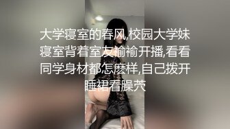 大学寝室的春风,校园大学妹寝室背着室友褕褕开播,看看同学身材都怎麽样,自己拨开睡裙看臊茓