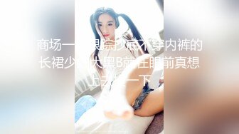 商场一路跟踪抄底不穿内裤的长裙少妇大黑B就在眼前真想上去摸一下