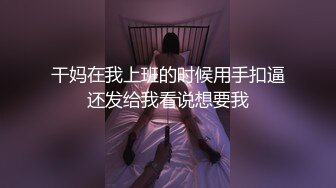 干妈在我上班的时候用手扣逼还发给我看说想要我