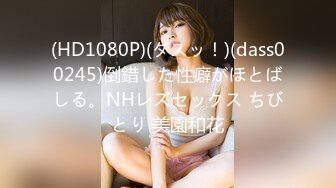 (HD1080P)(ダスッ！)(dass00245)倒錯した性癖がほとばしる。NHレズセックス ちびとり 美園和花