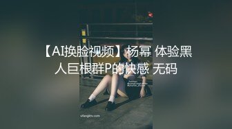 【AI换脸视频】杨幂 体验黑人巨根群P的快感 无码