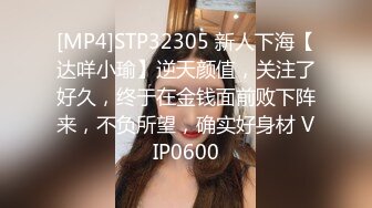 [MP4]STP32305 新人下海【达咩小瑜】逆天颜值，关注了好久，终于在金钱面前败下阵来，不负所望，确实好身材 VIP0600