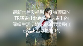 最新水首发福利，推特顶级NTR骚妻【北京快乐夫妻】的绿帽生活，媳妇被单男猛操自己边上羞辱撸管 (4)