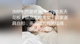 [MP4]想要爸爸抱！纯欲系天花板！极品尤物美女，居家道具自慰，多毛骚穴假屌猛捅，插得小穴湿湿