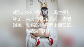 成熟少妇小语姐姐，黑丝撕扯坏了，两分钟搞定战斗，内射姐姐，粉粉的洞穴流出洁白的精液  爽哇！