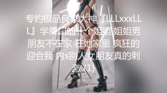 专约极品良家大神『LLLxxxLLL』学舞蹈的一个姐姐 姐姐男朋友不在家 在她家里 疯狂的迎合我 内s别人女朋友真的刺激 (1)