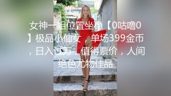 女神一姐位置坐稳【0咕噜0】极品小仙女，单场399金币，日入过万，值得票价，人间绝色尤物佳品