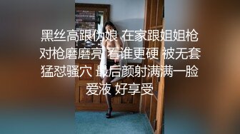 黑丝高跟伪娘 在家跟姐姐枪对枪磨磨亮 看谁更硬 被无套猛怼骚穴 最后颜射满满一脸爱液 好享受