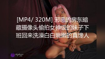 [MP4/ 320M] 邪恶的房东暗藏摄像头偷拍女神级的妹子下班回来洗澡白白嫩嫩的真馋人