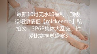 最新10月无水印福利，顶级绿帽癖情侣【mickeemo】私拍⑤，3P6P集体大乱交，性爱比赛视觉盛宴3