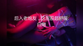 后入老炮友，这屁股超舒服.白嫩