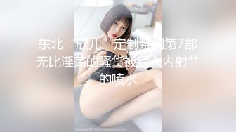 东北“欣儿“定制系列第7部无比淫荡的骚货被后入内射艹的喷水