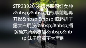 STP23920 粉裙兼职网红女神&nbsp;&nbsp;抽根事前烟再开操&nbsp;&nbsp;撩起裙子露大白屁股&nbsp;&nbsp;插嘴揉穴骑乘爆插&nbsp;&nbsp;妹子忍着不大声叫