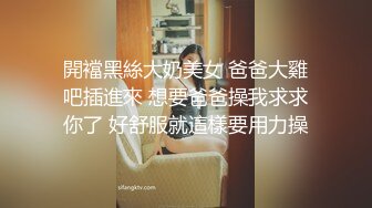 開襠黑絲大奶美女 爸爸大雞吧插進來 想要爸爸操我求求你了 好舒服就這樣要用力操