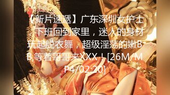 【新片速遞】广东深圳女护士，下班回到家里，迷人的身材玩起脱衣舞，超级淫荡的嫩BB,等着哥哥来XXX！[26M/MP4/02:20]