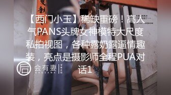 【西门小玉】稀缺重磅！高人气PANS头牌女神模特大尺度私拍视图，各种露奶露逼情趣装，亮点是摄影师全程PUA对话1