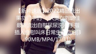 【新片速遞】2022精品流出果贷门中的❤️大美女刘璐佳最新流出自慰尿尿洗澡.手指插入自慰叫床日常生活自拍[390MB/MP4/17:31]