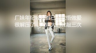 厂妹年纪轻轻都已经觉悟做爱很解压了，叫声大的被敲三次门