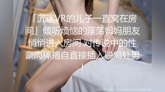 「沉迷VR的儿子一直窝在房间」倾听烦恼的淫荡妈妈朋友悄悄进入房间 对传说中的性豪肉棒擅自直接插入脱离处男！