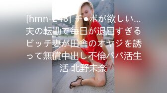 [hmn-248] チ●ポが欲しい…夫の転勤で毎日が退屈すぎるビッチ妻が田舎のオヤジを誘って無償中出し不倫パパ活生活 北野未奈