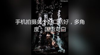 手机拍摄美少妇口活好，多角度，国语对白