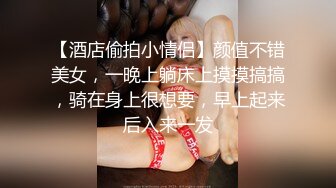 【酒店偷拍小情侣】颜值不错美女，一晚上躺床上摸摸搞搞，骑在身上很想要，早上起来后入来一发