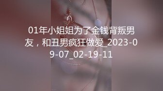 01年小姐姐为了金钱背叛男友，和丑男疯狂做爱_2023-09-07_02-19-11