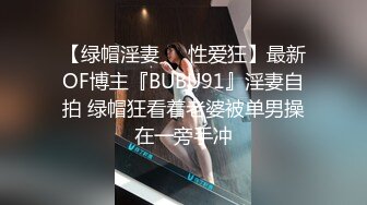 【绿帽淫妻❤️性爱狂】最新OF博主『BUBU91』淫妻自拍 绿帽狂看着老婆被单男操在一旁手冲