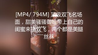 [MP4/ 794M] 顶级双飞名场面，甜美骚骚御姐带上自己的闺蜜来搞双飞，两个都是美腿丝袜