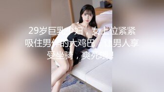 29岁巨乳少妇，女上位紧紧吸住男伴的大鸡巴，让男人享受坐骑，爽死哦！