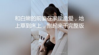 和白嫩的前妻在家里造爱，地上草到床上，抱起来干完整版。