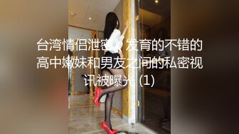 台湾情侣泄密》发育的不错的高中嫩妹和男友之间的私密视讯被曝光 (1)