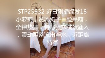 STP25832 近日刚播绿发18小萝莉，贫乳奶子一脸呆萌，全裸热舞，特写骚穴跳蛋塞入，震动阴蒂流出淫水，近距离特写