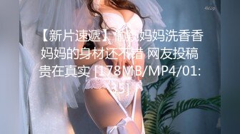 【新片速遞】偷窥妈妈洗香香 妈妈的身材还不错 网友投稿 贵在真实 [178MB/MP4/01:35]