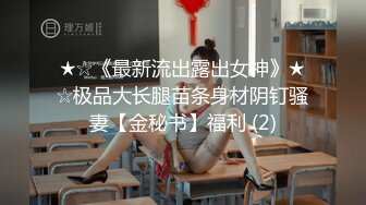 ★☆《最新流出露出女神》★☆极品大长腿苗条身材阴钉骚妻【金秘书】福利 (2)