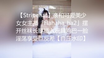 【Stripchat】亲和可爱美少女女主播「Hahaha_ha2」摆开丝袜长腿插入玩具鸡巴一脸淫荡享受巨反差【自压水印】